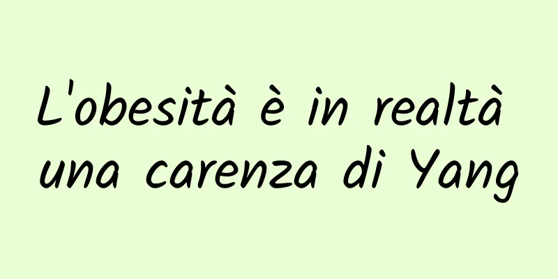 L'obesità è in realtà una carenza di Yang