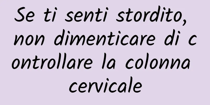 Se ti senti stordito, non dimenticare di controllare la colonna cervicale