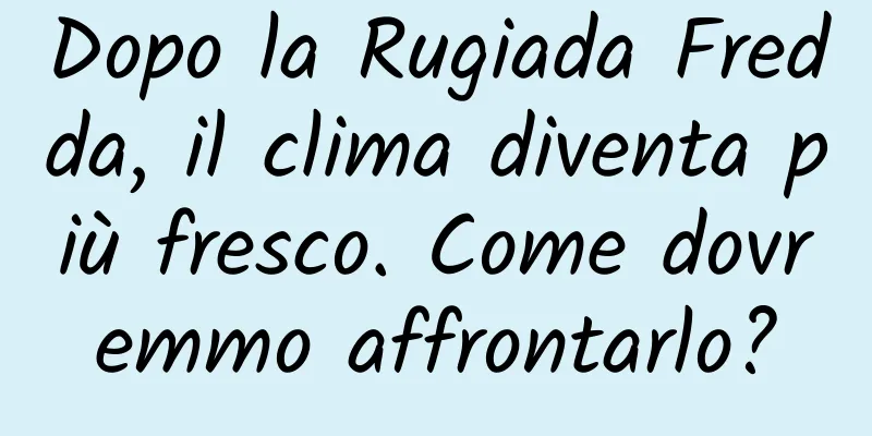 Dopo la Rugiada Fredda, il clima diventa più fresco. Come dovremmo affrontarlo?