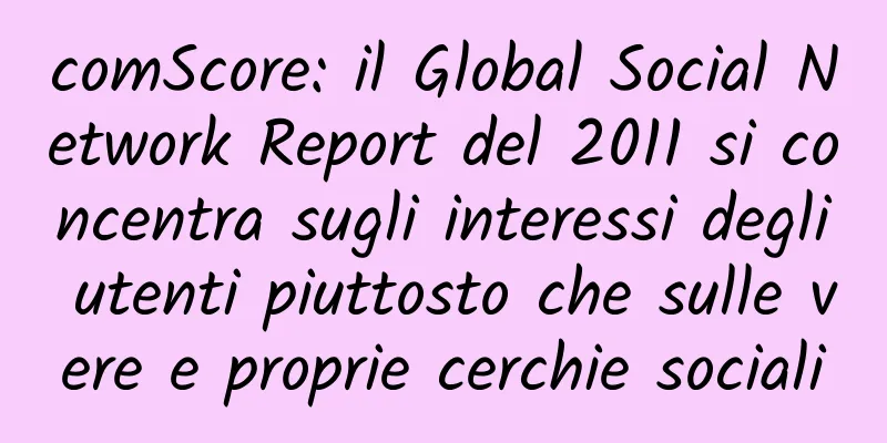 comScore: il Global Social Network Report del 2011 si concentra sugli interessi degli utenti piuttosto che sulle vere e proprie cerchie sociali