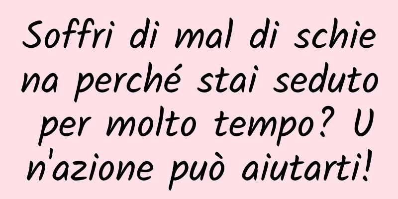 Soffri di mal di schiena perché stai seduto per molto tempo? Un'azione può aiutarti!