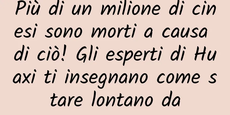 Più di un milione di cinesi sono morti a causa di ciò! Gli esperti di Huaxi ti insegnano come stare lontano da