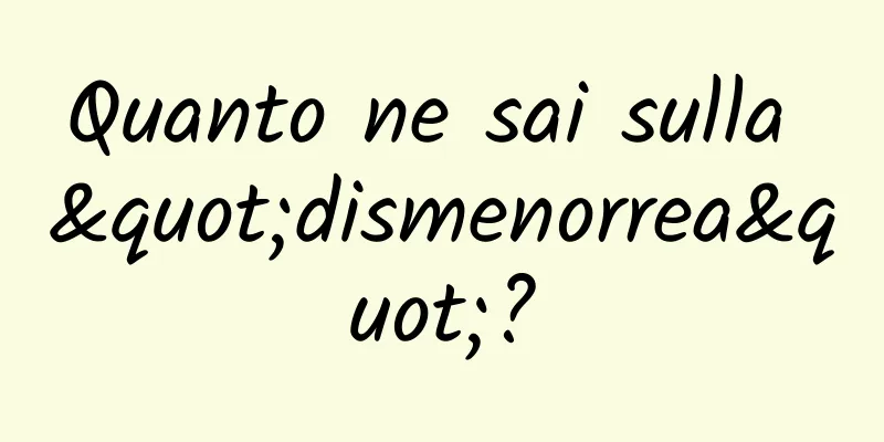 Quanto ne sai sulla "dismenorrea"?