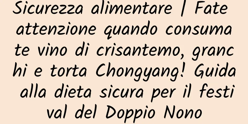 Sicurezza alimentare | Fate attenzione quando consumate vino di crisantemo, granchi e torta Chongyang! Guida alla dieta sicura per il festival del Doppio Nono