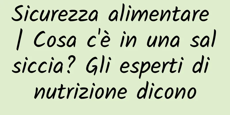 Sicurezza alimentare | Cosa c'è in una salsiccia? Gli esperti di nutrizione dicono