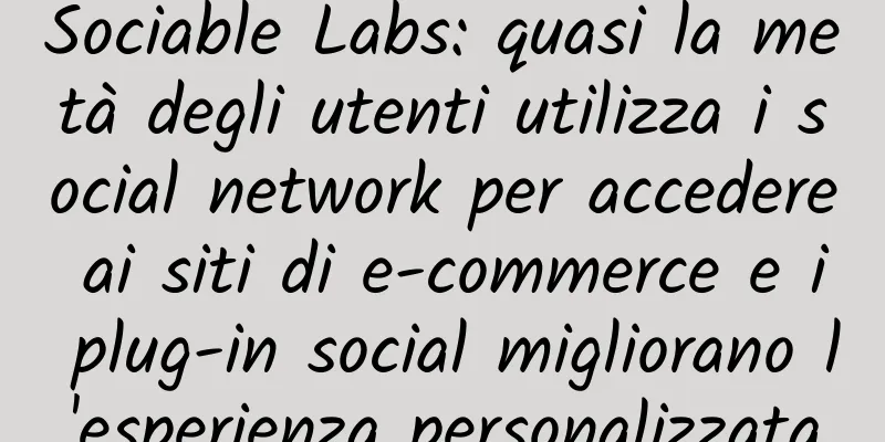 Sociable Labs: quasi la metà degli utenti utilizza i social network per accedere ai siti di e-commerce e i plug-in social migliorano l'esperienza personalizzata