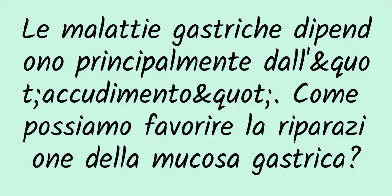 Le malattie gastriche dipendono principalmente dall'"accudimento". Come possiamo favorire la riparazione della mucosa gastrica?