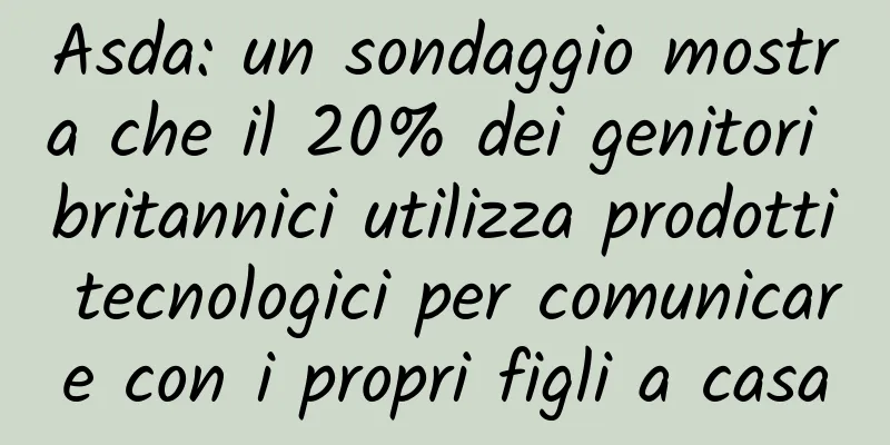 Asda: un sondaggio mostra che il 20% dei genitori britannici utilizza prodotti tecnologici per comunicare con i propri figli a casa
