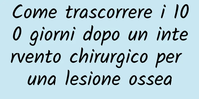 Come trascorrere i 100 giorni dopo un intervento chirurgico per una lesione ossea