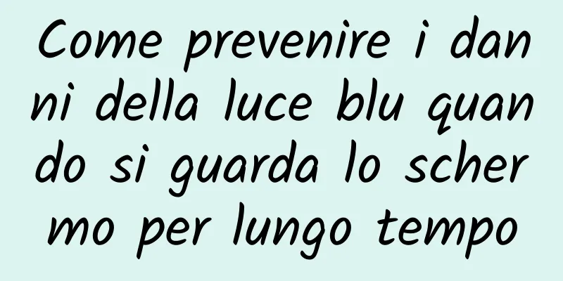 Come prevenire i danni della luce blu quando si guarda lo schermo per lungo tempo