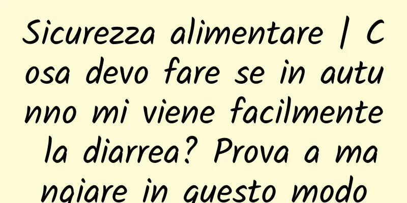 Sicurezza alimentare | Cosa devo fare se in autunno mi viene facilmente la diarrea? Prova a mangiare in questo modo