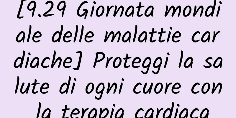 [9.29 Giornata mondiale delle malattie cardiache] Proteggi la salute di ogni cuore con la terapia cardiaca