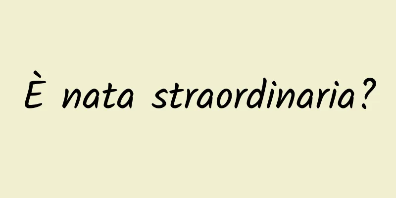 È nata straordinaria?