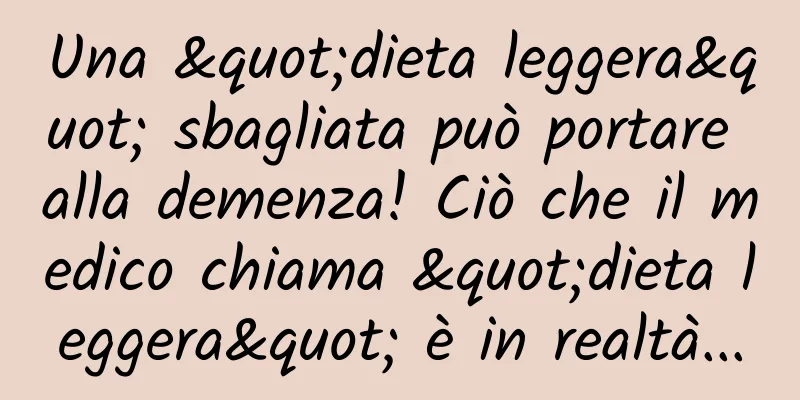 Una "dieta leggera" sbagliata può portare alla demenza! Ciò che il medico chiama "dieta leggera" è in realtà...