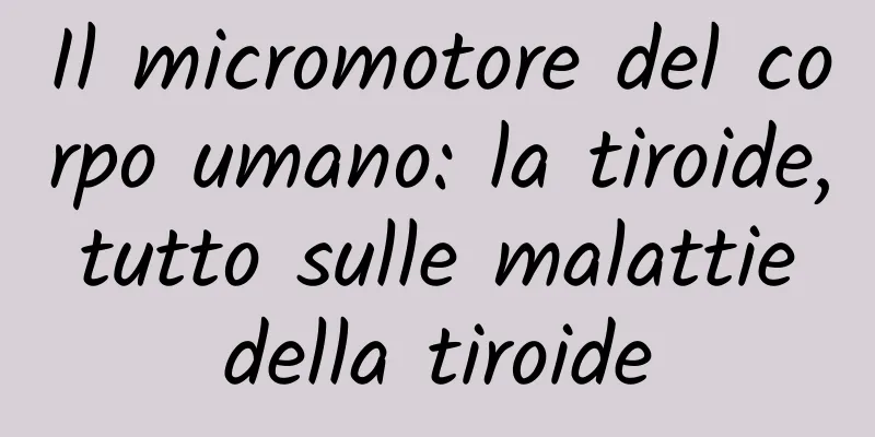 Il micromotore del corpo umano: la tiroide, tutto sulle malattie della tiroide