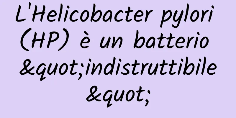 L'Helicobacter pylori (HP) è un batterio "indistruttibile"