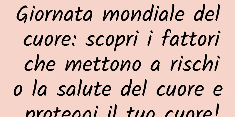 Giornata mondiale del cuore: scopri i fattori che mettono a rischio la salute del cuore e proteggi il tuo cuore!