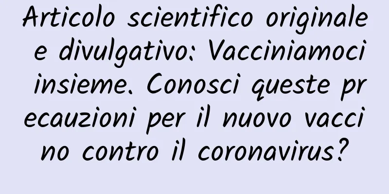 Articolo scientifico originale e divulgativo: Vacciniamoci insieme. Conosci queste precauzioni per il nuovo vaccino contro il coronavirus?