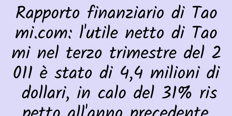 Rapporto finanziario di Taomi.com: l'utile netto di Taomi nel terzo trimestre del 2011 è stato di 4,4 milioni di dollari, in calo del 31% rispetto all'anno precedente