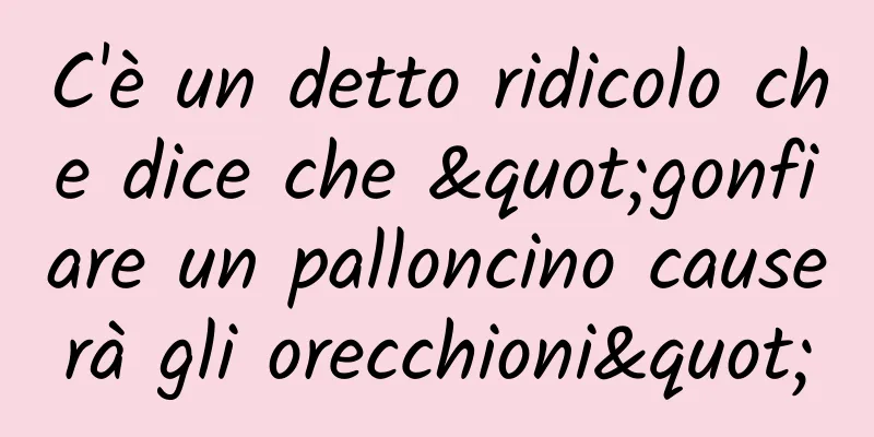C'è un detto ridicolo che dice che "gonfiare un palloncino causerà gli orecchioni"