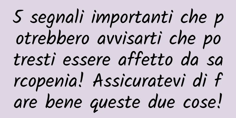 5 segnali importanti che potrebbero avvisarti che potresti essere affetto da sarcopenia! Assicuratevi di fare bene queste due cose!