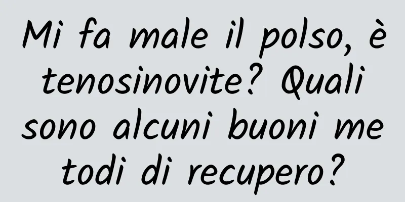Mi fa male il polso, è tenosinovite? Quali sono alcuni buoni metodi di recupero?