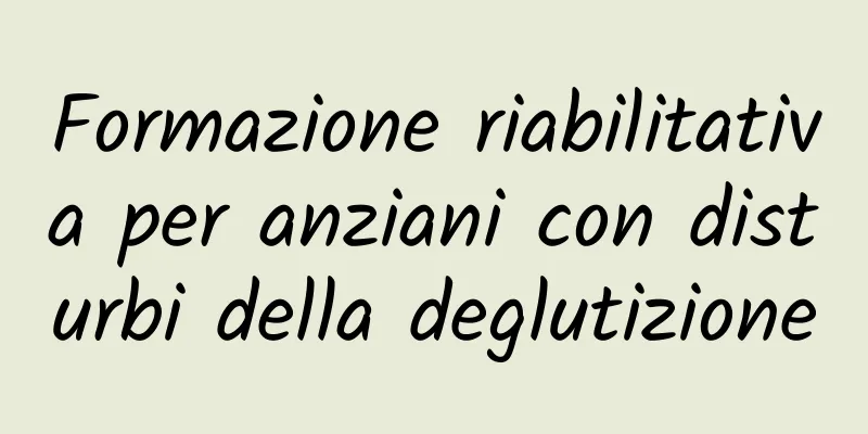 Formazione riabilitativa per anziani con disturbi della deglutizione