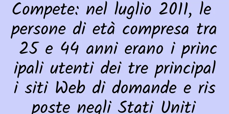 Compete: nel luglio 2011, le persone di età compresa tra 25 e 44 anni erano i principali utenti dei tre principali siti Web di domande e risposte negli Stati Uniti