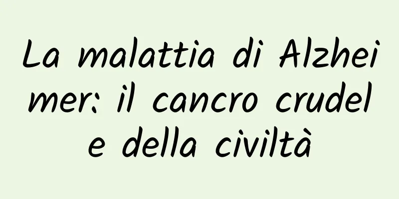 La malattia di Alzheimer: il cancro crudele della civiltà
