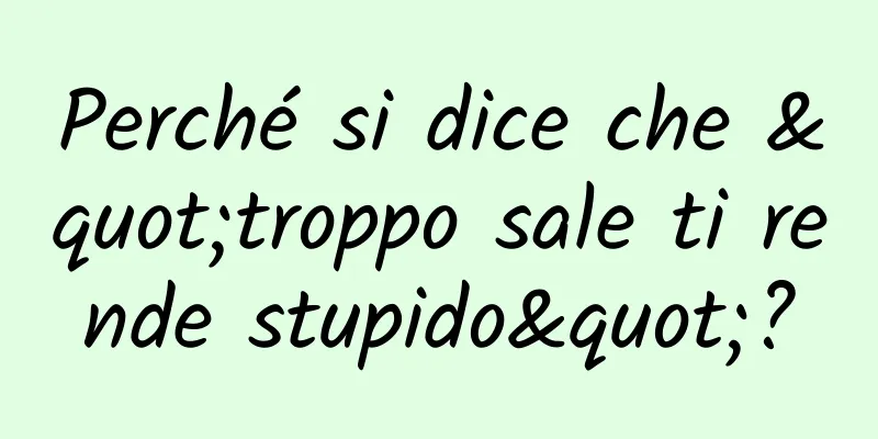 Perché si dice che "troppo sale ti rende stupido"?