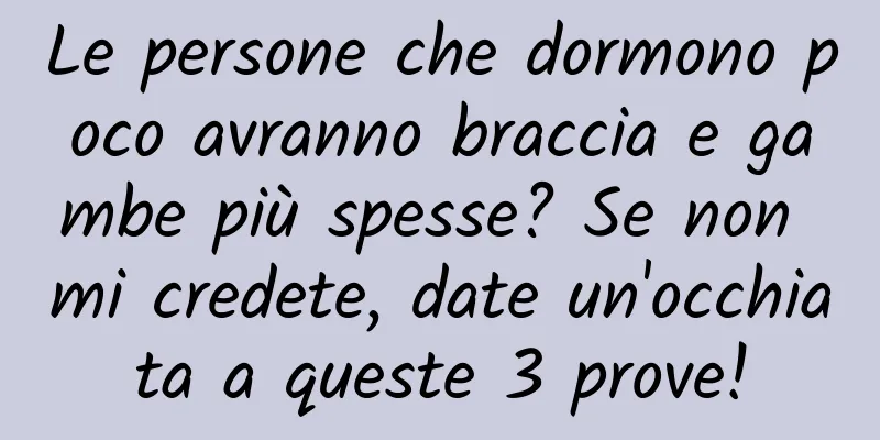Le persone che dormono poco avranno braccia e gambe più spesse? Se non mi credete, date un'occhiata a queste 3 prove!