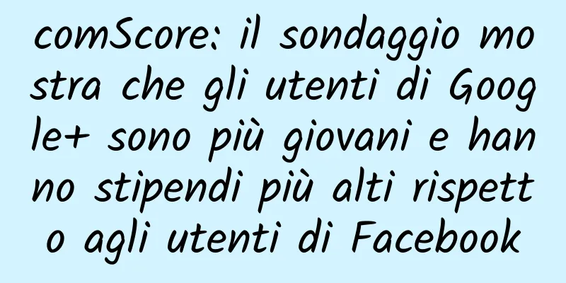 comScore: il sondaggio mostra che gli utenti di Google+ sono più giovani e hanno stipendi più alti rispetto agli utenti di Facebook