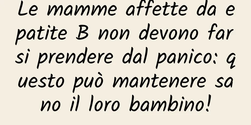 Le mamme affette da epatite B non devono farsi prendere dal panico: questo può mantenere sano il loro bambino!