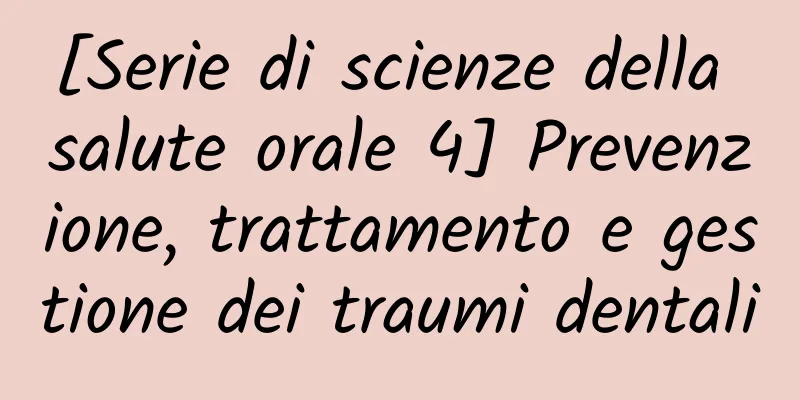 [Serie di scienze della salute orale 4] Prevenzione, trattamento e gestione dei traumi dentali