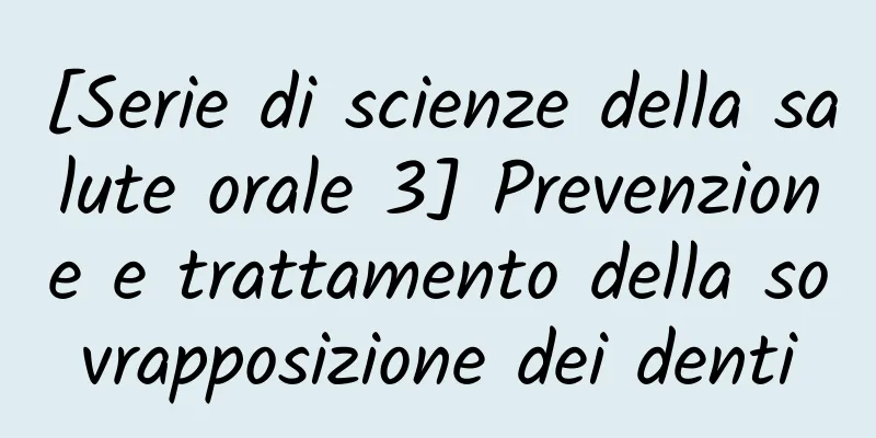 [Serie di scienze della salute orale 3] Prevenzione e trattamento della sovrapposizione dei denti