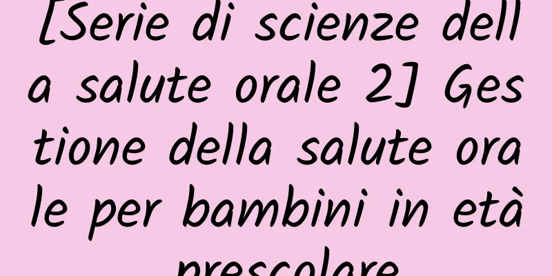 [Serie di scienze della salute orale 2] Gestione della salute orale per bambini in età prescolare