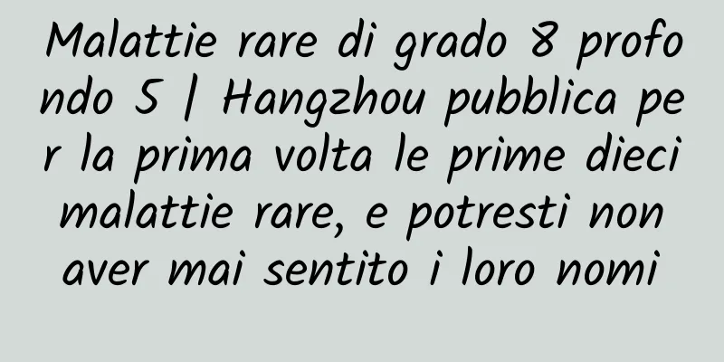 Malattie rare di grado 8 profondo 5 | Hangzhou pubblica per la prima volta le prime dieci malattie rare, e potresti non aver mai sentito i loro nomi