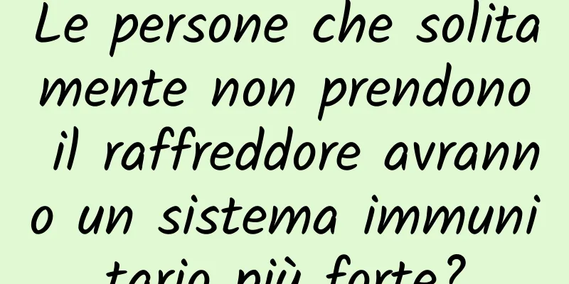 Le persone che solitamente non prendono il raffreddore avranno un sistema immunitario più forte?