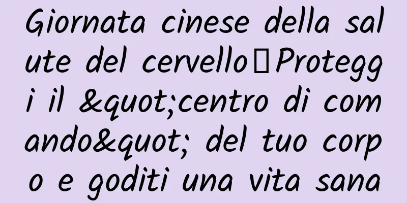 Giornata cinese della salute del cervello丨Proteggi il "centro di comando" del tuo corpo e goditi una vita sana