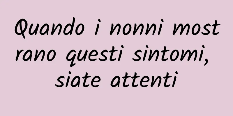 Quando i nonni mostrano questi sintomi, siate attenti