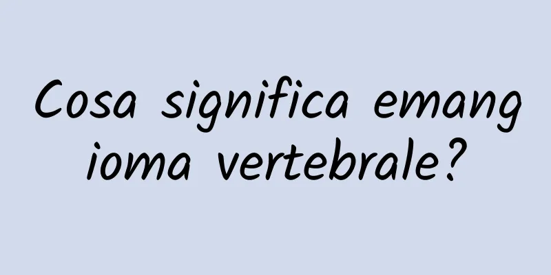 Cosa significa emangioma vertebrale?