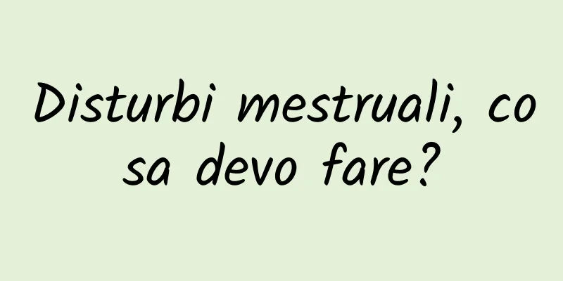Disturbi mestruali, cosa devo fare?