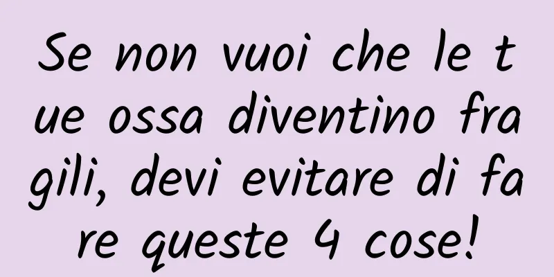 Se non vuoi che le tue ossa diventino fragili, devi evitare di fare queste 4 cose!