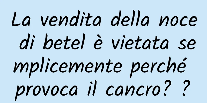 La vendita della noce di betel è vietata semplicemente perché provoca il cancro? ?
