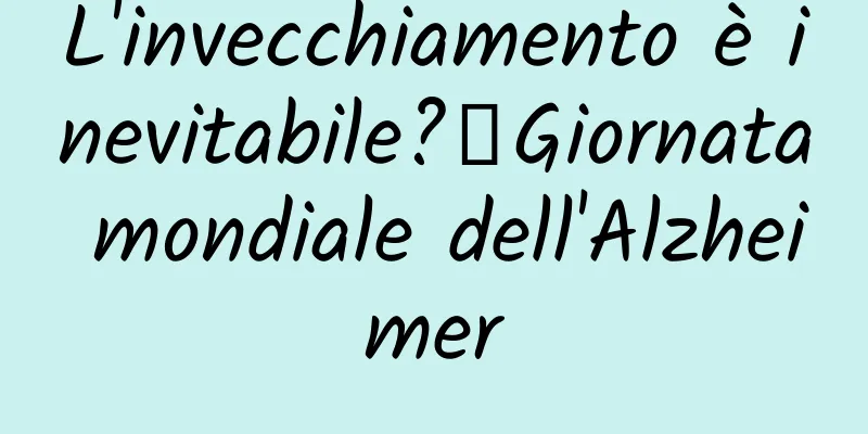 L'invecchiamento è inevitabile?丨Giornata mondiale dell'Alzheimer