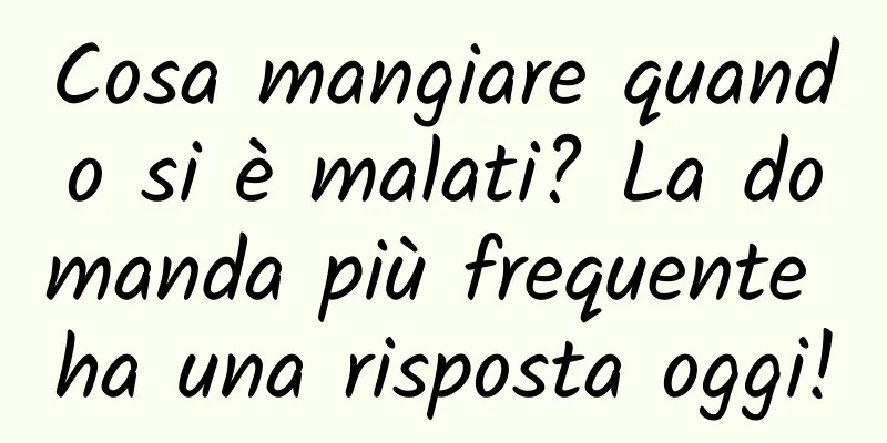 Cosa mangiare quando si è malati? La domanda più frequente ha una risposta oggi!