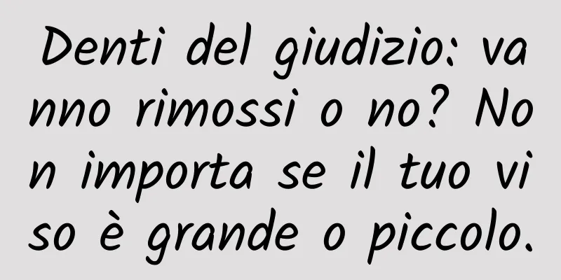 Denti del giudizio: vanno rimossi o no? Non importa se il tuo viso è grande o piccolo.