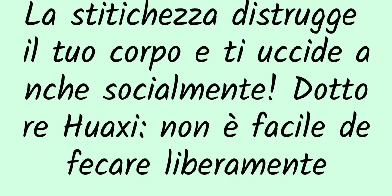 La stitichezza distrugge il tuo corpo e ti uccide anche socialmente! Dottore Huaxi: non è facile defecare liberamente