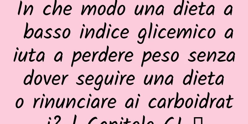 In che modo una dieta a basso indice glicemico aiuta a perdere peso senza dover seguire una dieta o rinunciare ai carboidrati? | Capitolo GI ②