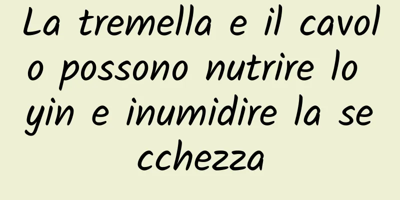 La tremella e il cavolo possono nutrire lo yin e inumidire la secchezza